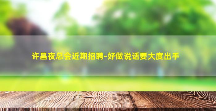 许昌夜总会近期招聘-好做说话要大度出手